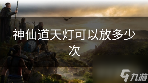 神仙道天灯可以放多少次
