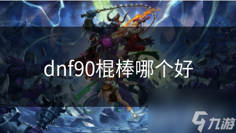 dnf90棍棒哪个好