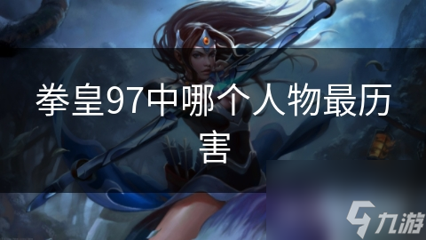 拳皇97中哪個(gè)人物最歷害