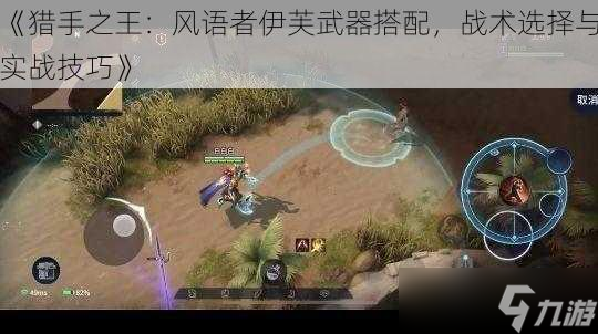 《獵手之王：風(fēng)語者伊芙武器搭配，戰(zhàn)術(shù)選擇與實(shí)戰(zhàn)技巧》