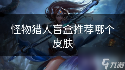 怪物猎人盲盒推荐哪个皮肤