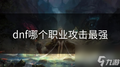 dnf哪個職業(yè)攻擊最強(qiáng)