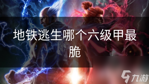 地铁逃生哪个六级甲最脆