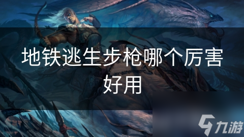 地铁逃生步枪哪个厉害好用