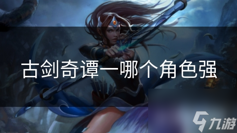 古劍奇譚一哪個(gè)角色強(qiáng)