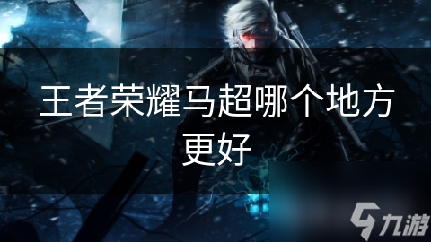 王者榮耀馬超哪個(gè)地方更好