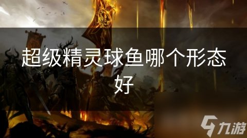 超级精灵球鱼哪个形态好