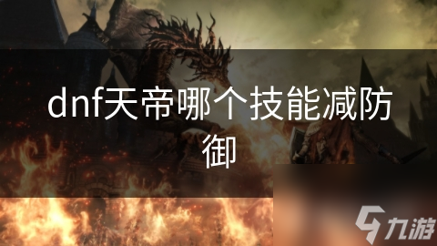 dnf天帝哪个技能减防御