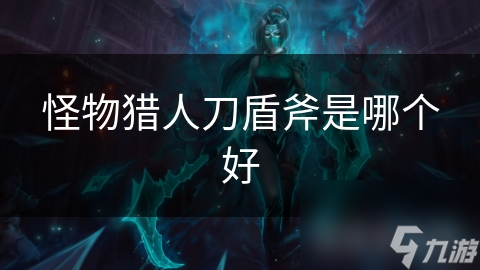 怪物猎人刀盾斧是哪个好