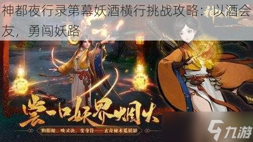 神都夜行錄第幕妖酒橫行挑戰(zhàn)攻略：以酒會(huì)友，勇闖妖路