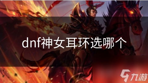 dnf神女耳環(huán)選哪個(gè)