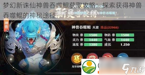 梦幻新诛仙神兽吞噬鲲获取攻略：探索获得神兽吞噬鲲的神秘途径