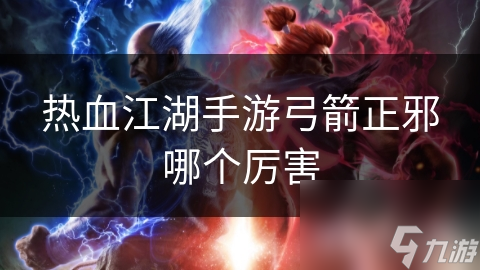 热血江湖手游弓箭正邪哪个厉害