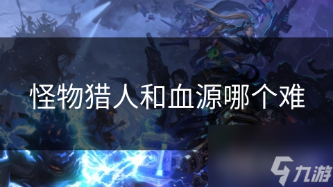 怪物猎人和血源哪个难