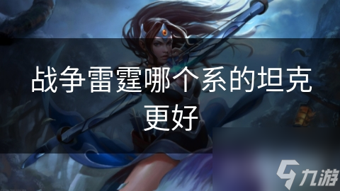 戰(zhàn)爭(zhēng)雷霆哪個(gè)系的坦克更好
