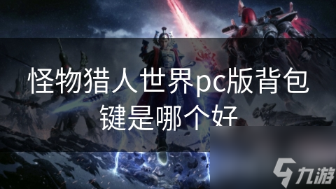 怪物獵人世界pc版背包鍵是哪個好