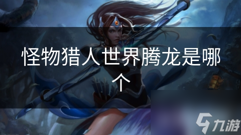 怪物猎人世界腾龙是哪个