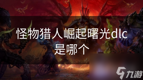 <a id='link_pop' class='keyword-tag' href='https://www.9game.cn/gwlrjq/'>怪物猎人崛起</a>曙光dlc是哪个