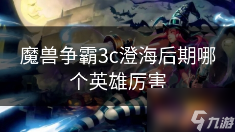 魔獸爭霸3c澄海后期哪個英雄厲害