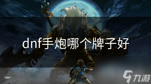 dnf手炮哪個(gè)牌子好