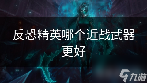 反恐精英哪个近战武器更好