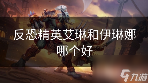 反恐精英艾琳和伊琳娜哪个好
