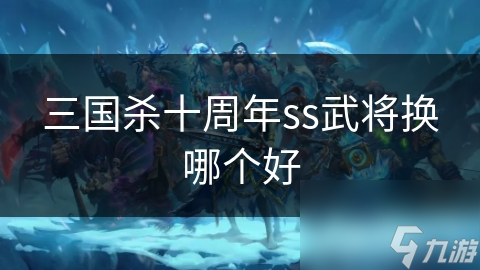 三国杀十周年ss武将换哪个好