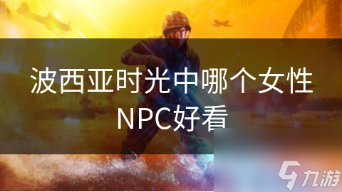 波西亞時光中哪個女性NPC好看