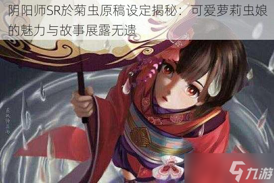 陰陽師SR于菊蟲原稿設定揭秘：可愛蘿莉蟲娘的魅力與故事展露無遺