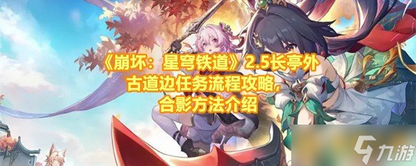 《崩坏：星穹铁道》2.5长亭外古道边任务流程攻略，合影方法介绍