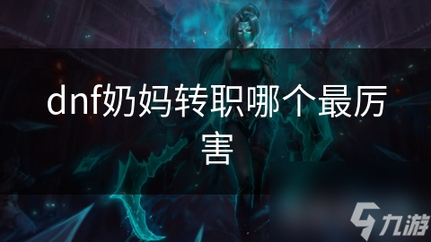 dnf奶媽轉(zhuǎn)職哪個(gè)最厲害