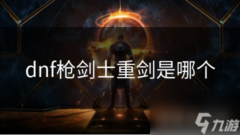 dnf槍劍士重劍是重劍哪個