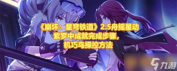 《崩壞：星穹鐵道》2.5舟搖星動(dòng)紫羅中成就完成步驟，崩壞步驟<strong></strong>機(jī)巧鳥操控方法