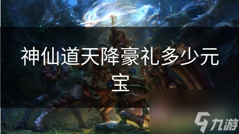 神仙道天降豪礼多少元宝