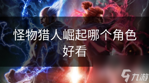 <a id='link_pop' class='keyword-tag' href='https://www.9game.cn/gwlrjq/'>怪物猎人崛起</a>哪个角色好看