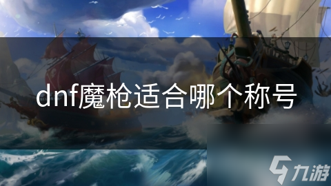 dnf魔槍適合哪個(gè)稱號(hào)