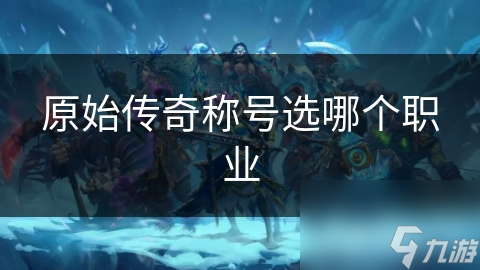 原始传奇称号选哪个职业