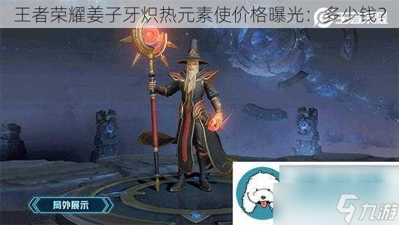 王者荣耀姜子牙炽热元素使价格曝光：多少钱？