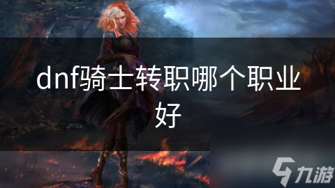 dnf骑士转职哪个职业好