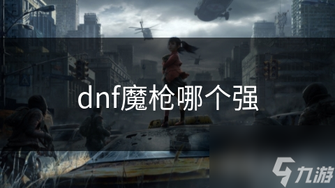 dnf魔枪哪个强