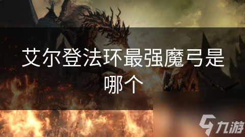 艾尔登法环最强魔弓是哪个