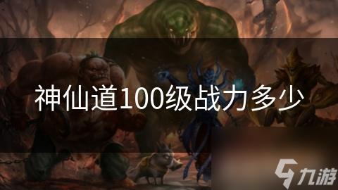 神仙道100级战力多少