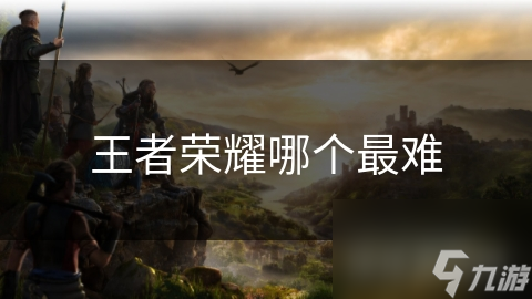 王者荣耀哪个最难