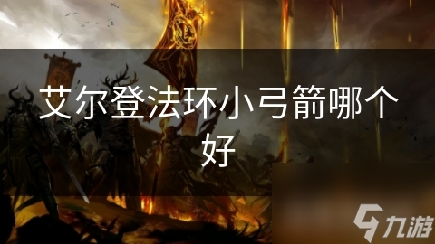 艾爾登法環(huán)小弓箭哪個好