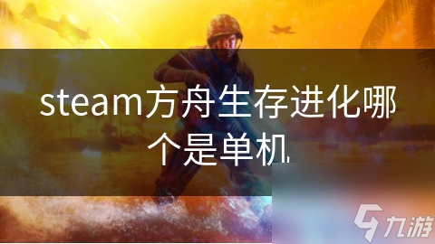 steam方舟生存進化哪個是舟生單機