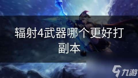 辐射4武器哪个更好打副本
