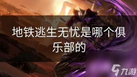 地鐵逃生無憂是哪個(gè)俱樂部的