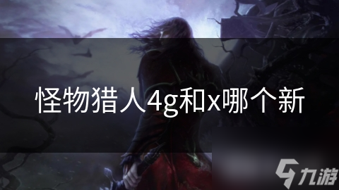 怪物猎人4g和x哪个新
