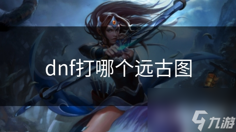 dnf打哪個遠古圖