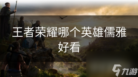 王者荣耀哪个英雄儒雅好看